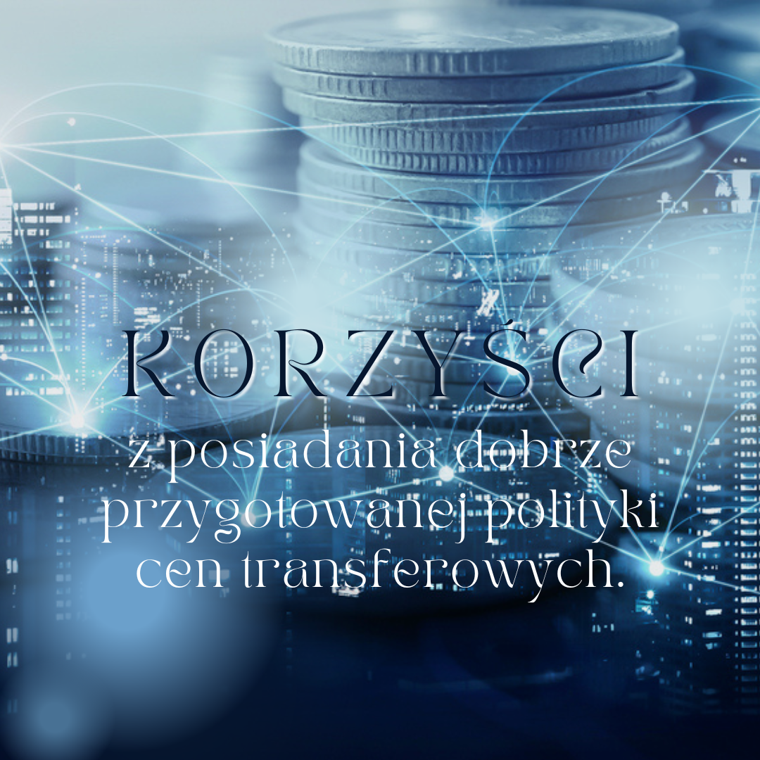 Polityka cen transferowych- jakie są korzyści z posiadania dobrze przygotowanej polityki cen transferowych?